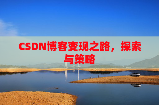 CSDN博客变现之路，探索与策略